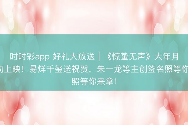時時彩app 好禮大放送｜《驚蟄無聲》大年月吉顫動上映！易烊千璽送祝賀，<a  target=