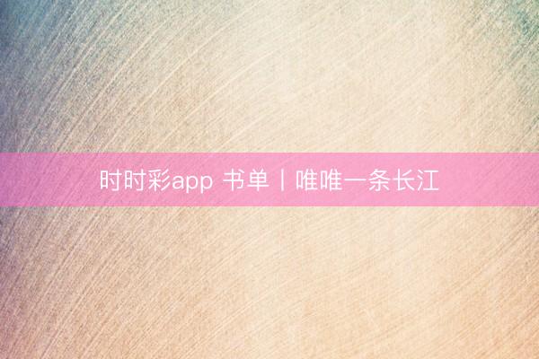 時時彩app 書單丨唯唯一條長江
