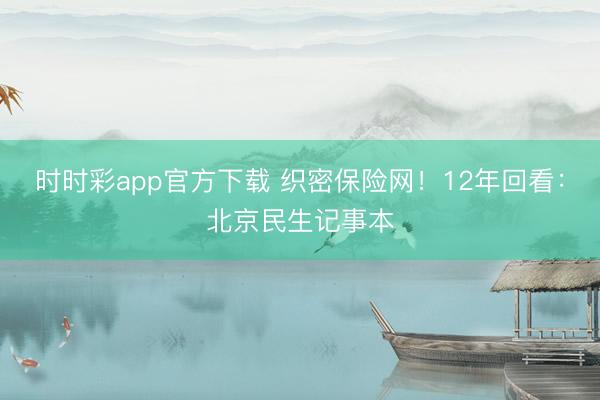 時時彩app官方下載 織密保險網(wǎng)！12年回看：北京民生記事本