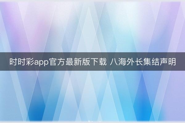 時時彩app官方最新版下載 八海外長集結(jié)聲明