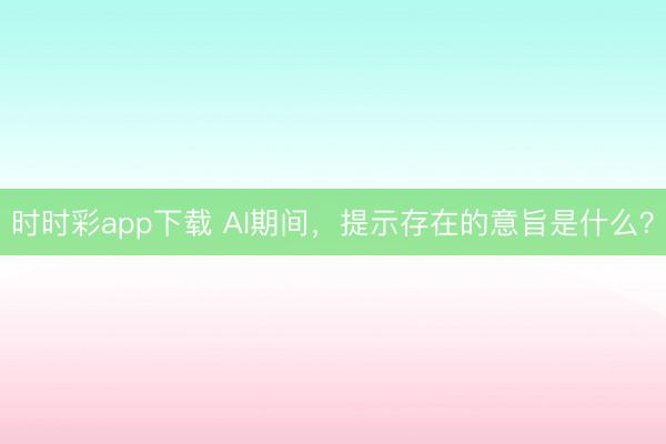 時(shí)時(shí)彩app下載 AI期間,提示存在的意旨是什么?