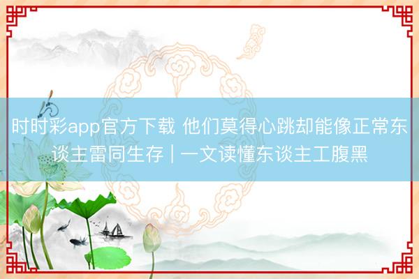 時(shí)時(shí)彩app官方下載 他們莫得心跳卻能像正常東談主雷同生存 | 一文讀懂東談主工腹黑