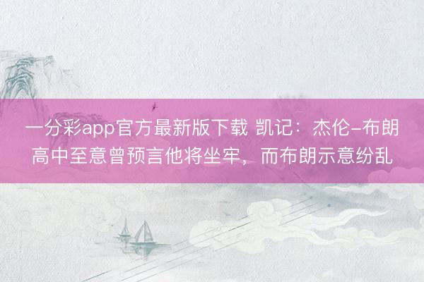 一分彩app官方最新版下載 凱記：杰倫-布朗高中至意曾預言他將坐牢，而布朗示意紛亂
