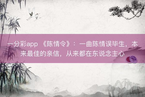 一分彩app 《陳情令》：一曲陳情誤畢生，本來最佳的親信，從來都在東說念主心