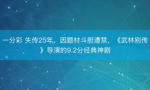 一分彩 失傳25年，因題材斗膽遭禁，《武林別傳》導(dǎo)演的9.2分經(jīng)典神劇