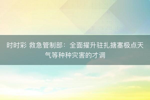 時時彩 救急管制部:全面擢升駐扎搪塞極點天氣等種種災害的才調