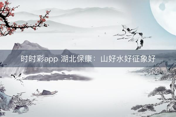 時時彩app 湖北保康:山好水好征象好