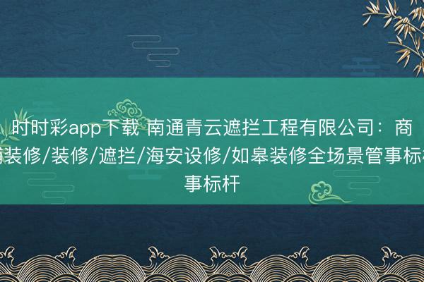 時(shí)時(shí)彩app下載 南通青云遮攔工程有限公司:商鋪裝修/裝修/遮攔/海安設(shè)修/如皋裝修全場(chǎng)景管事標(biāo)桿
