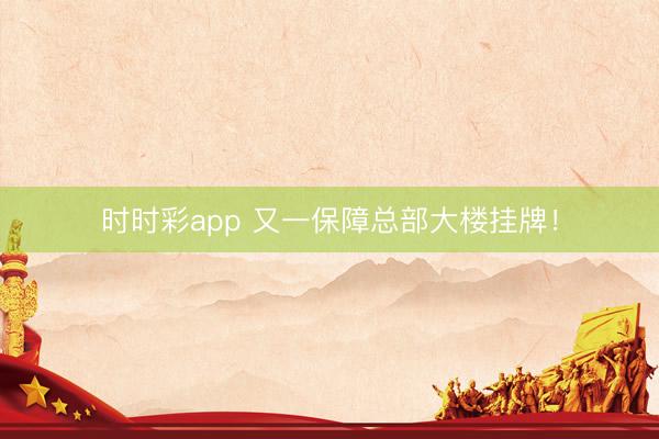 時時彩app 又一保障總部大樓掛牌!