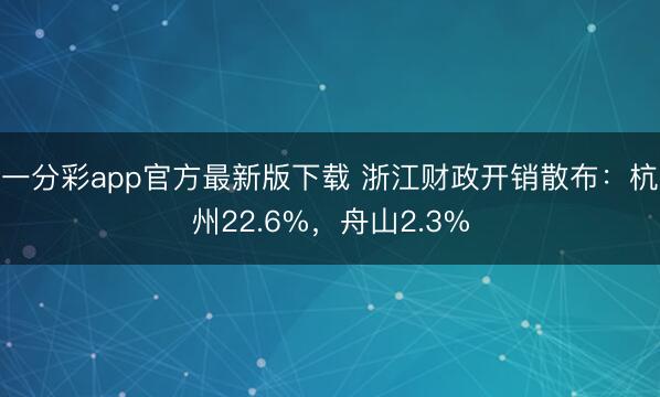 一分彩app官方最新版下載 浙江財政開銷散布：杭州22.6%，舟山2.3%
