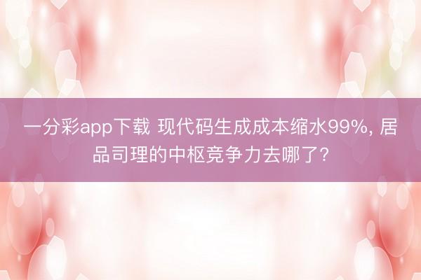 一分彩app下載 現(xiàn)代碼生成成本縮水99%, 居品司理的中樞競爭力去哪了?