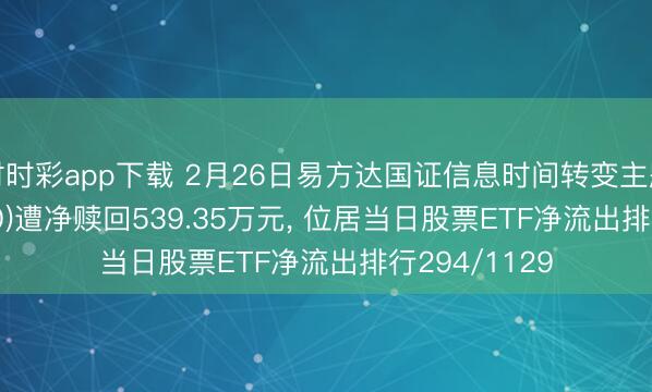 時時彩app下載 2月26日易方達國證信息時間轉變主題ETF(159540)遭凈贖回539.35萬元, 位居當日股票ETF凈流出排行294/1129