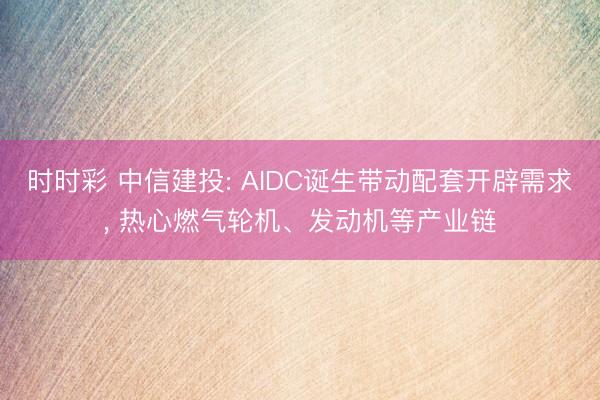 時時彩 中信建投: AIDC誕生帶動配套開辟需求, 熱心燃氣輪機、發動機等產業鏈
