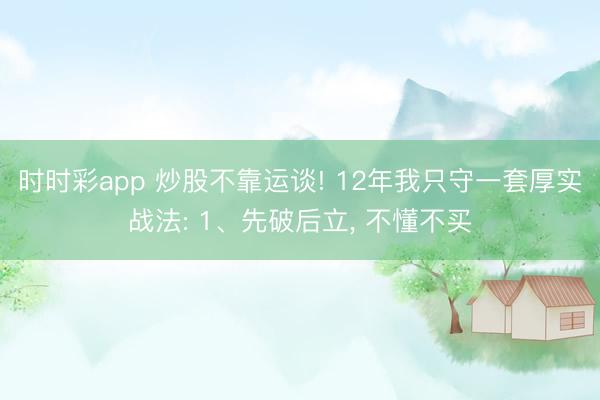 時時彩app 炒股不靠運談! 12年我只守一套厚實戰法: 1、先破后立, 不懂不買