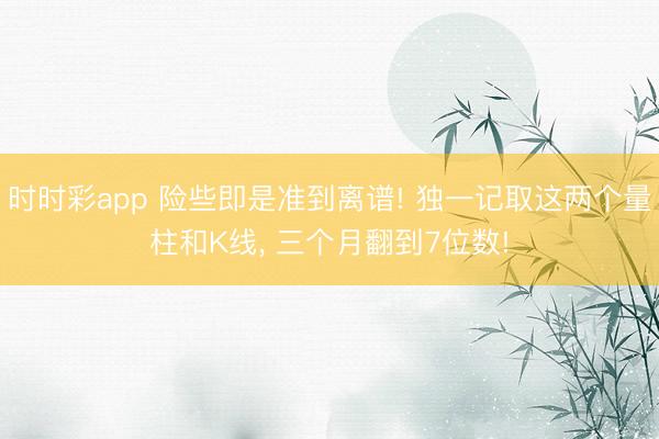時(shí)時(shí)彩app 險(xiǎn)些即是準(zhǔn)到離譜! 獨(dú)一記取這兩個(gè)量柱和K線， 三個(gè)月翻到7位數(shù)!