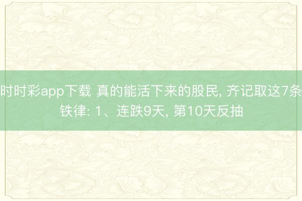 時(shí)時(shí)彩app下載 真的能活下來的股民, 齊記取這7條鐵律: 1、連跌9天, 第10天反抽