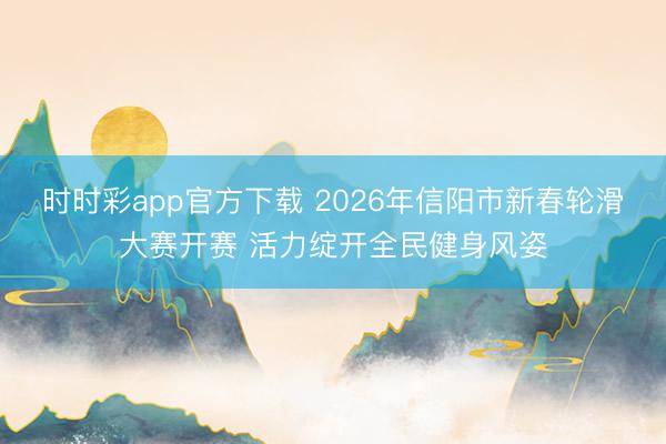 時(shí)時(shí)彩app官方下載 2026年信陽市新春輪滑大賽開賽 活力綻開全民健身風(fēng)姿